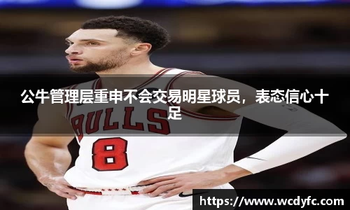 公牛管理层重申不会交易明星球员，表态信心十足