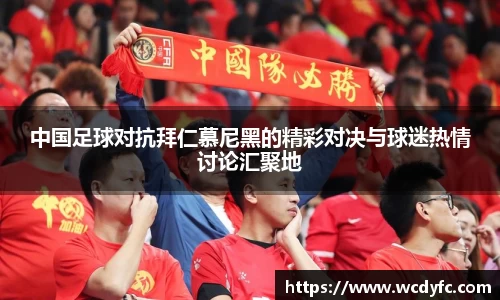 中国足球对抗拜仁慕尼黑的精彩对决与球迷热情讨论汇聚地