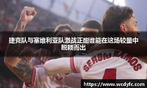 捷克队与塞维利亚队激战正酣谁能在这场较量中脱颖而出