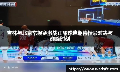 吉林与北京常规赛激战正酣球迷期待精彩对决与巅峰时刻