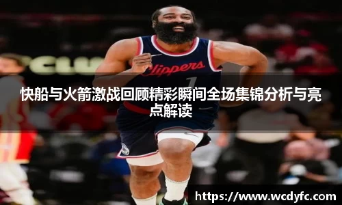 快船与火箭激战回顾精彩瞬间全场集锦分析与亮点解读