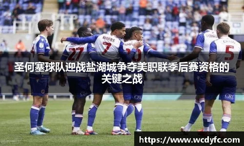 圣何塞球队迎战盐湖城争夺美职联季后赛资格的关键之战